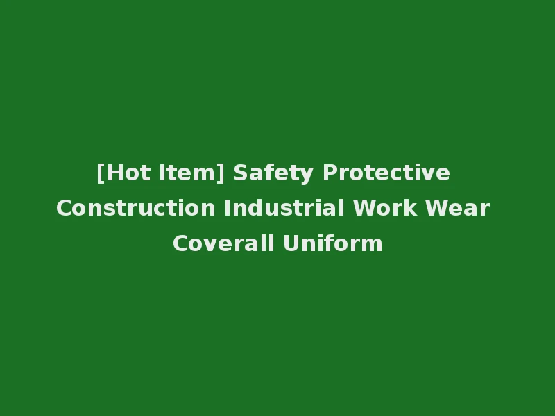 [Hot Item] Safety Protective Construction Industrial Work Wear Coverall Uniform