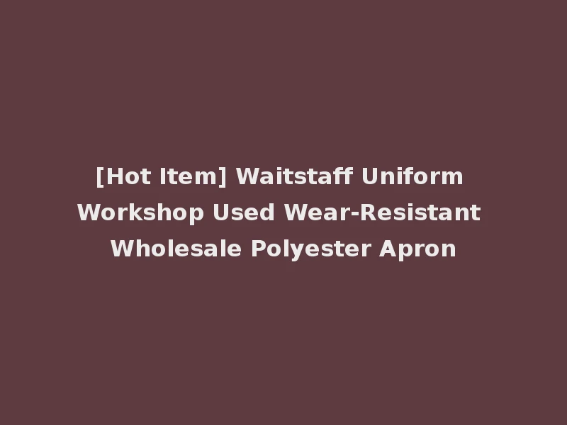 [Hot Item] Waitstaff Uniform Workshop Used Wear-Resistant Wholesale Polyester Apron