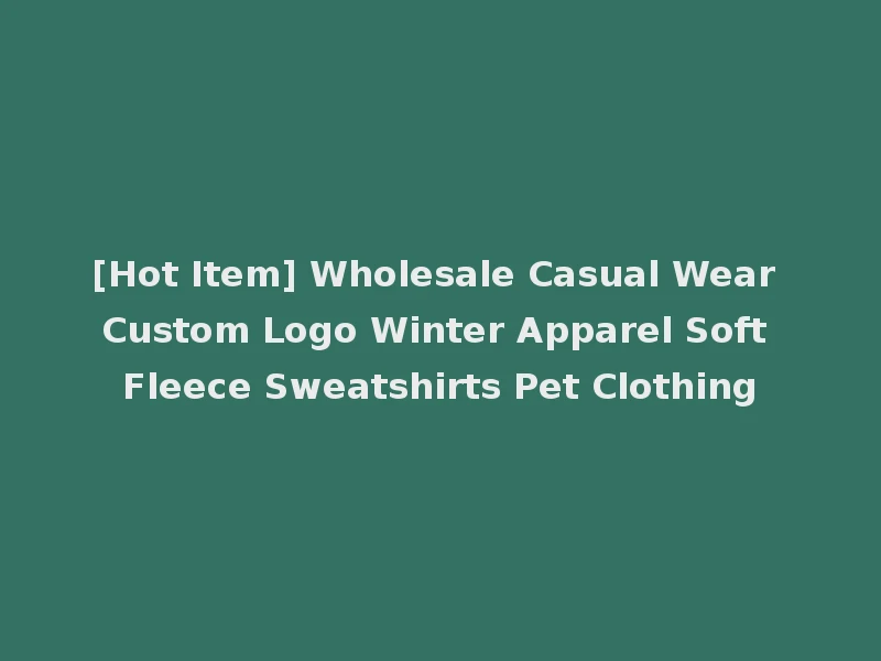 [Hot Item] Wholesale Casual Wear Custom Logo Winter Apparel Soft Fleece Sweatshirts Pet Clothing