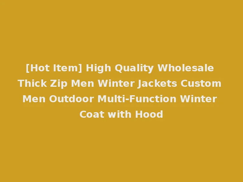 [Hot Item] High Quality Wholesale Thick Zip Men Winter Jackets Custom Men Outdoor Multi-Function Winter Coat with Hood