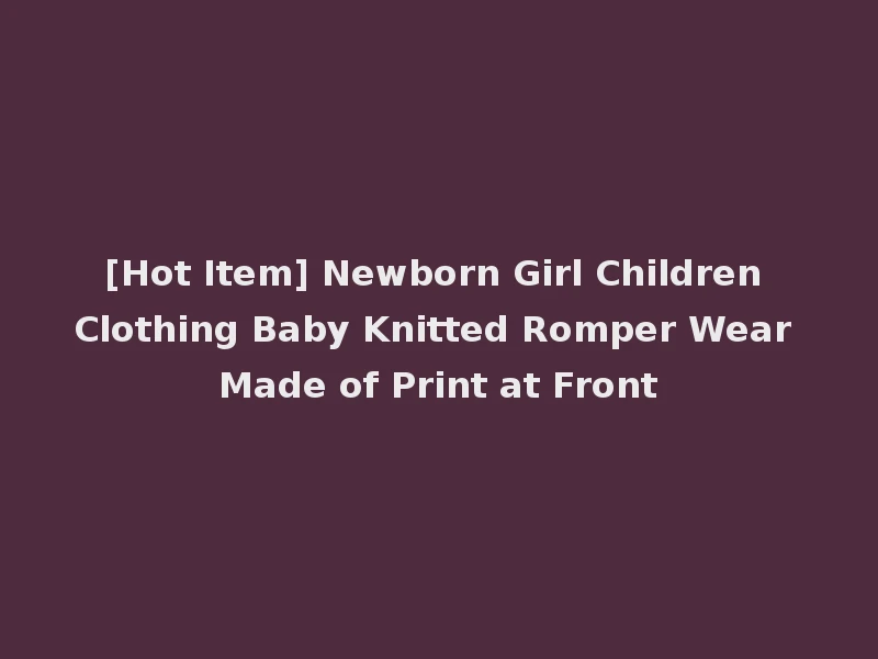 [Hot Item] Newborn Girl Children Clothing Baby Knitted Romper Wear Made of Print at Front