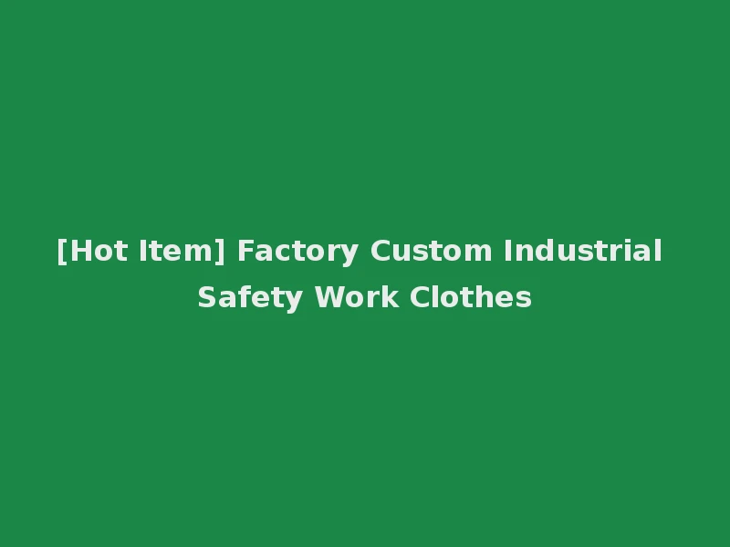 [Hot Item] Factory Custom Industrial Safety Work Clothes