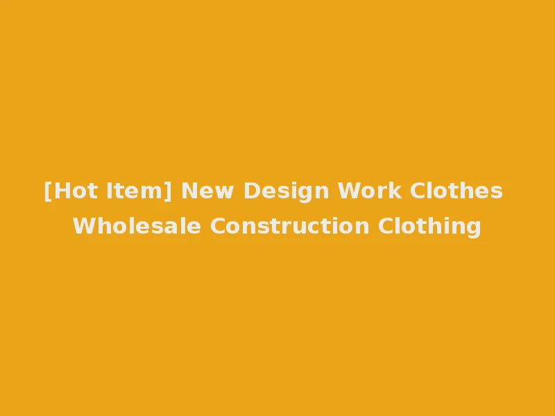 [Hot Item] New Design Work Clothes Wholesale Construction Clothing