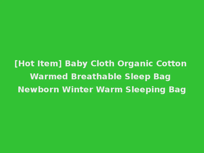 [Hot Item] Baby Cloth Organic Cotton Warmed Breathable Sleep Bag Newborn Winter Warm Sleeping Bag