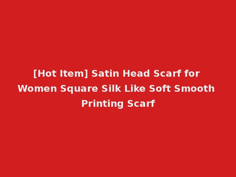 [Hot Item] Satin Head Scarf for Women Square Silk Like Soft Smooth Printing Scarf