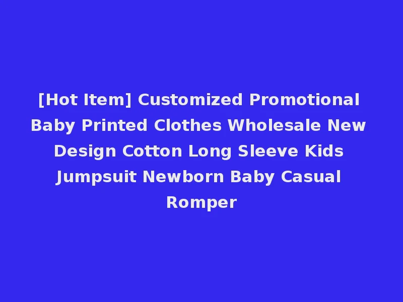 [Hot Item] Customized Promotional Baby Printed Clothes Wholesale New Design Cotton Long Sleeve Kids Jumpsuit Newborn Baby Casual Romper