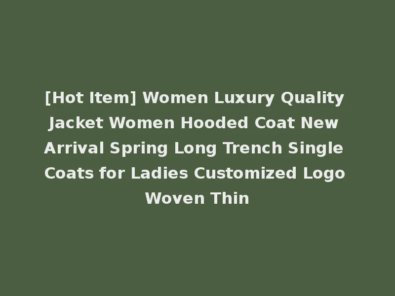 [Hot Item] Women Luxury Quality Jacket Women Hooded Coat New Arrival Spring Long Trench Single Coats for Ladies Customized Logo Woven Thin