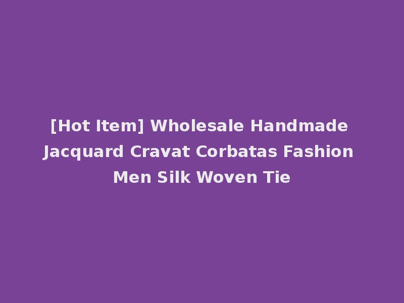 [Hot Item] Wholesale Handmade Jacquard Cravat Corbatas Fashion Men Silk Woven Tie