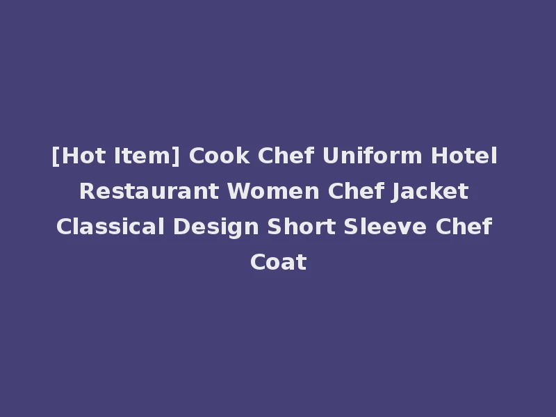 [Hot Item] Cook Chef Uniform Hotel Restaurant Women Chef Jacket Classical Design Short Sleeve Chef Coat