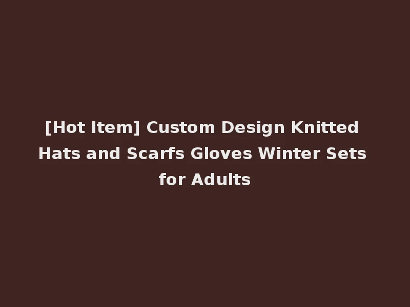[Hot Item] Custom Design Knitted Hats and Scarfs Gloves Winter Sets for Adults
