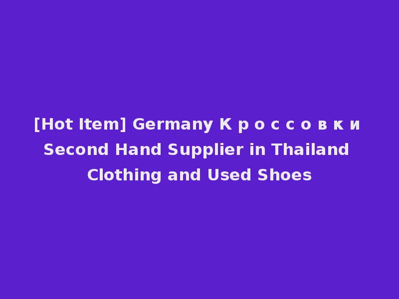 [Hot Item] Germany К р о с с о в к и Second Hand Supplier in Thailand Clothing and Used Shoes