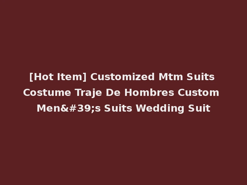 [Hot Item] Customized Mtm Suits Costume Traje De Hombres Custom Men's Suits Wedding Suit