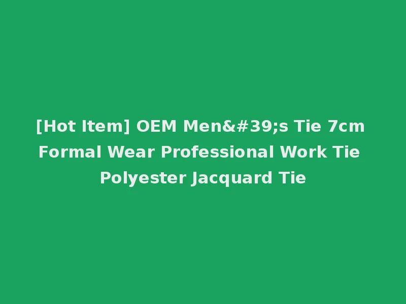 [Hot Item] OEM Men's Tie 7cm Formal Wear Professional Work Tie Polyester Jacquard Tie