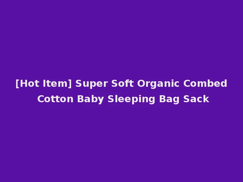 [Hot Item] Super Soft Organic Combed Cotton Baby Sleeping Bag Sack