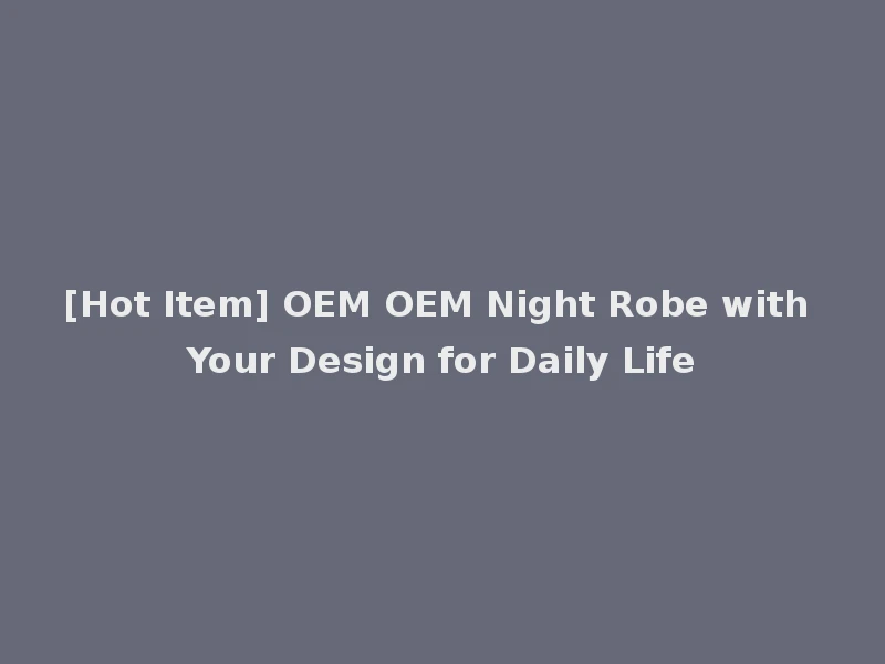 [Hot Item] OEM OEM Night Robe with Your Design for Daily Life