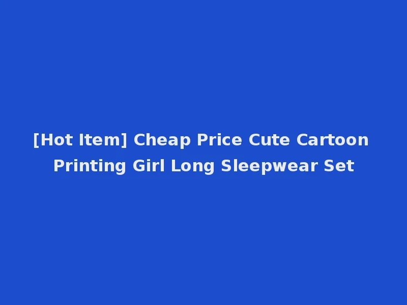 [Hot Item] Cheap Price Cute Cartoon Printing Girl Long Sleepwear Set