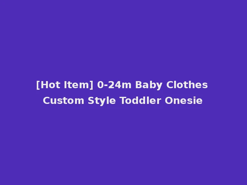 [Hot Item] 0-24m Baby Clothes Custom Style Toddler Onesie