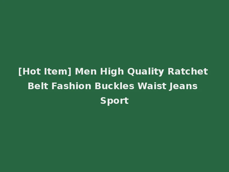 [Hot Item] Men High Quality Ratchet Belt Fashion Buckles Waist Jeans Sport