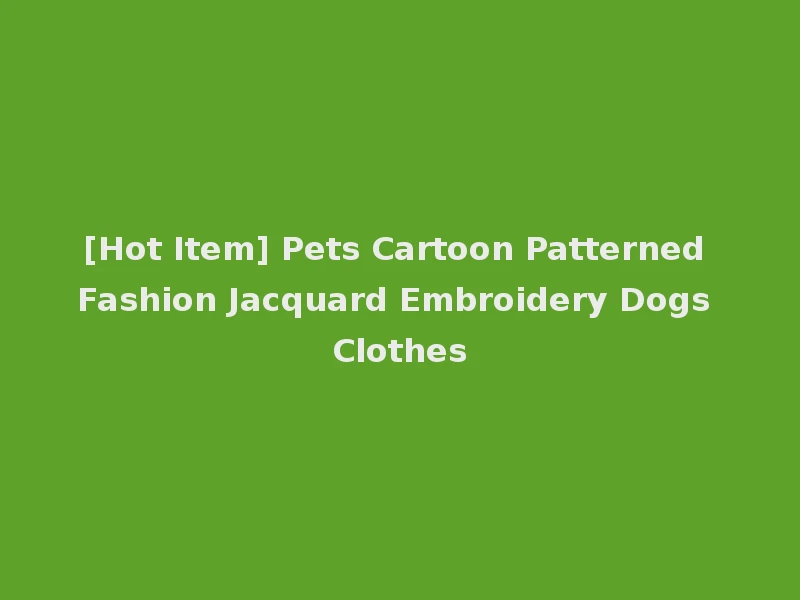 [Hot Item] Pets Cartoon Patterned Fashion Jacquard Embroidery Dogs Clothes