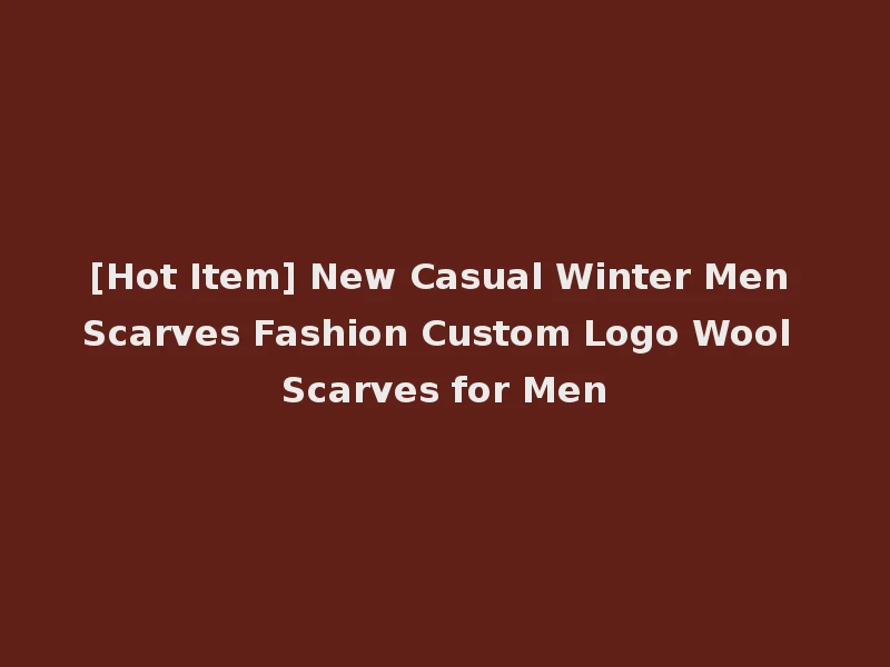 [Hot Item] New Casual Winter Men Scarves Fashion Custom Logo Wool Scarves for Men