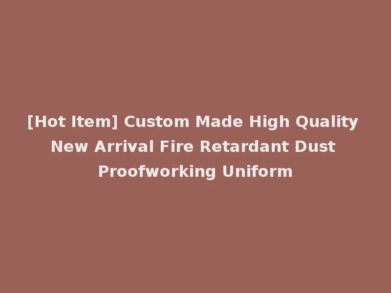 [Hot Item] Custom Made High Quality New Arrival Fire Retardant Dust Proofworking Uniform