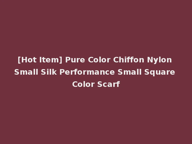 [Hot Item] Pure Color Chiffon Nylon Small Silk Performance Small Square Color Scarf