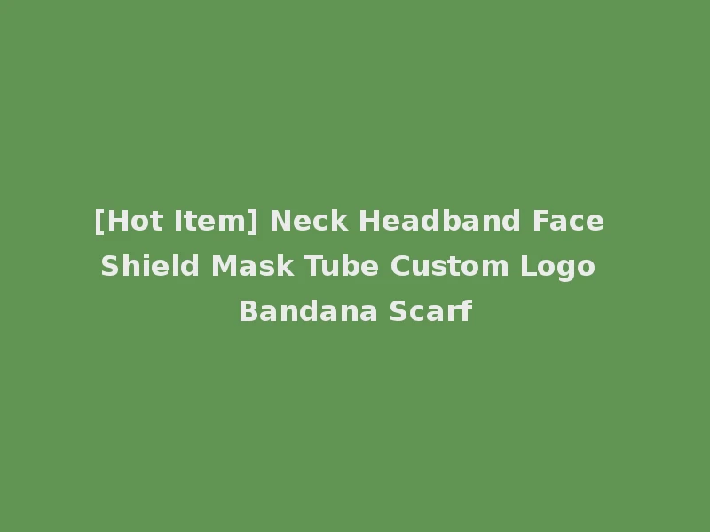 [Hot Item] Neck Headband Face Shield Mask Tube Custom Logo Bandana Scarf