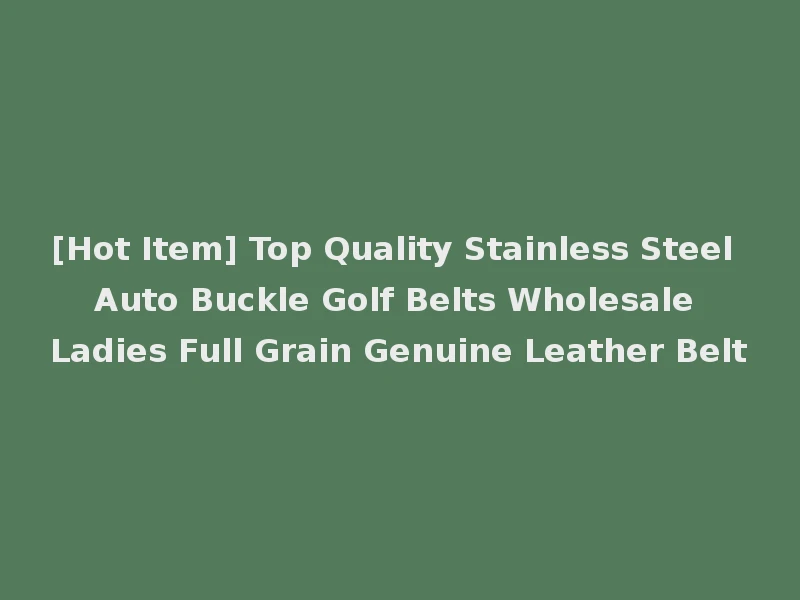 [Hot Item] Top Quality Stainless Steel Auto Buckle Golf Belts Wholesale Ladies Full Grain Genuine Leather Belt