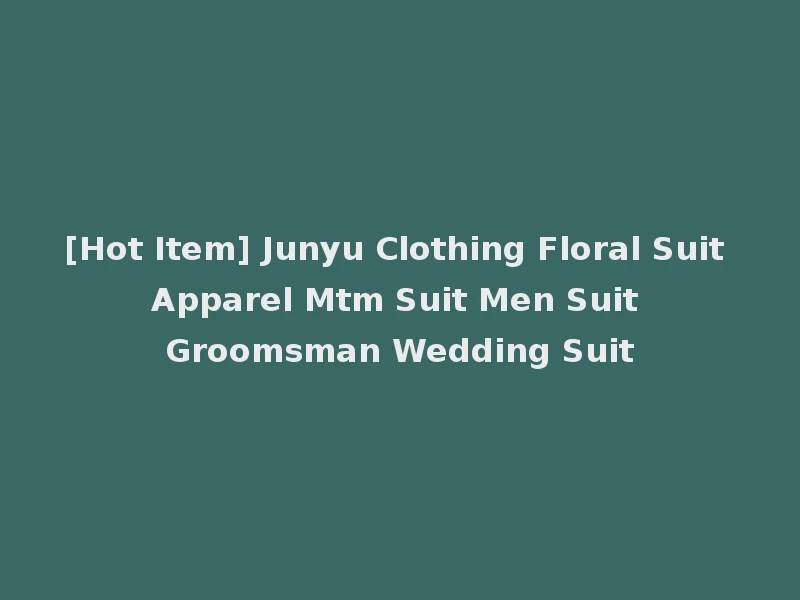 [Hot Item] Junyu Clothing Floral Suit Apparel Mtm Suit Men Suit Groomsman Wedding Suit