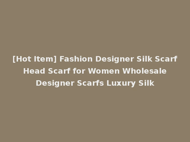 [Hot Item] Fashion Designer Silk Scarf Head Scarf for Women Wholesale Designer Scarfs Luxury Silk