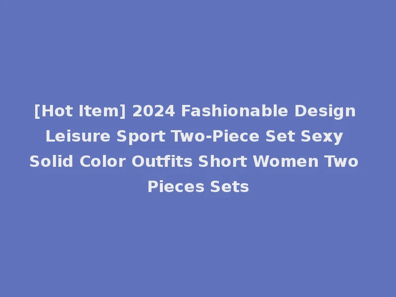 [Hot Item] 2024 Fashionable Design Leisure Sport Two-Piece Set Sexy Solid Color Outfits Short Women Two Pieces Sets