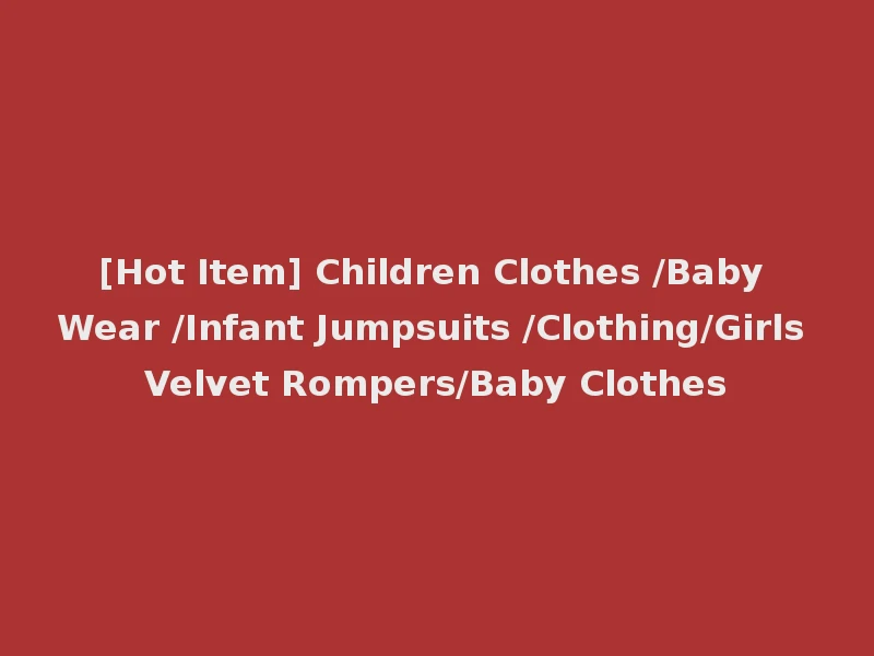 [Hot Item] Children Clothes /Baby Wear /Infant Jumpsuits /Clothing/Girls Velvet Rompers/Baby Clothes