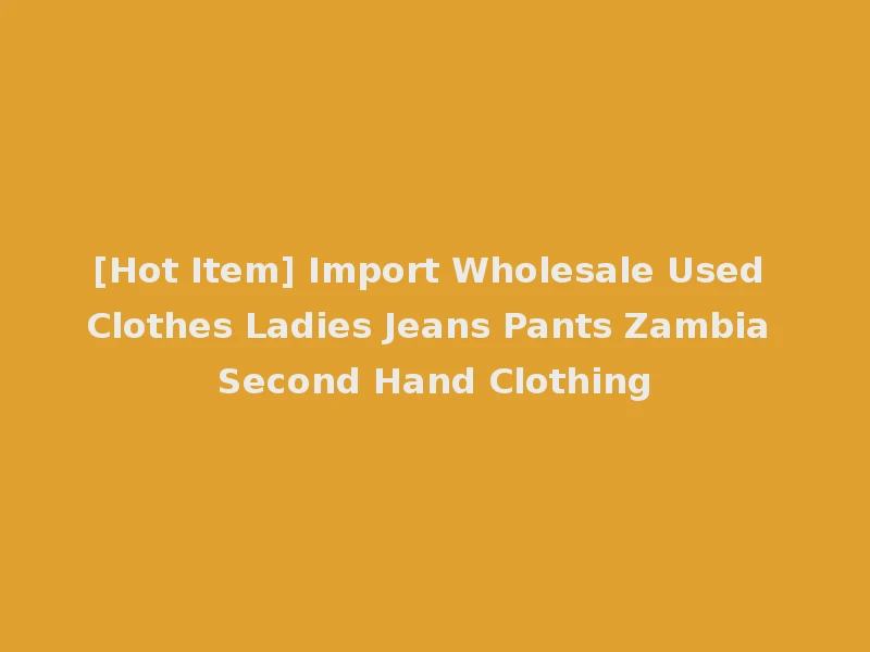 [Hot Item] Import Wholesale Used Clothes Ladies Jeans Pants Zambia Second Hand Clothing