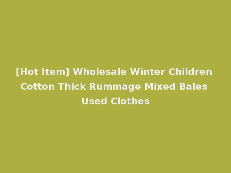 [Hot Item] Wholesale Winter Children Cotton Thick Rummage Mixed Bales Used Clothes