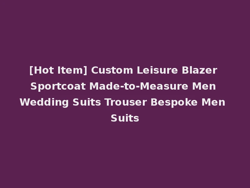 [Hot Item] Custom Leisure Blazer Sportcoat Made-to-Measure Men Wedding Suits Trouser Bespoke Men Suits
