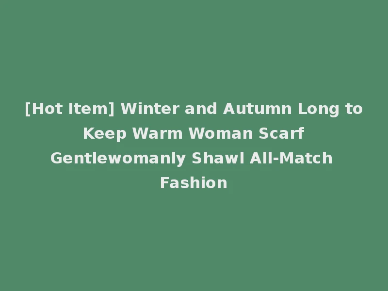 [Hot Item] Winter and Autumn Long to Keep Warm Woman Scarf Gentlewomanly Shawl All-Match Fashion