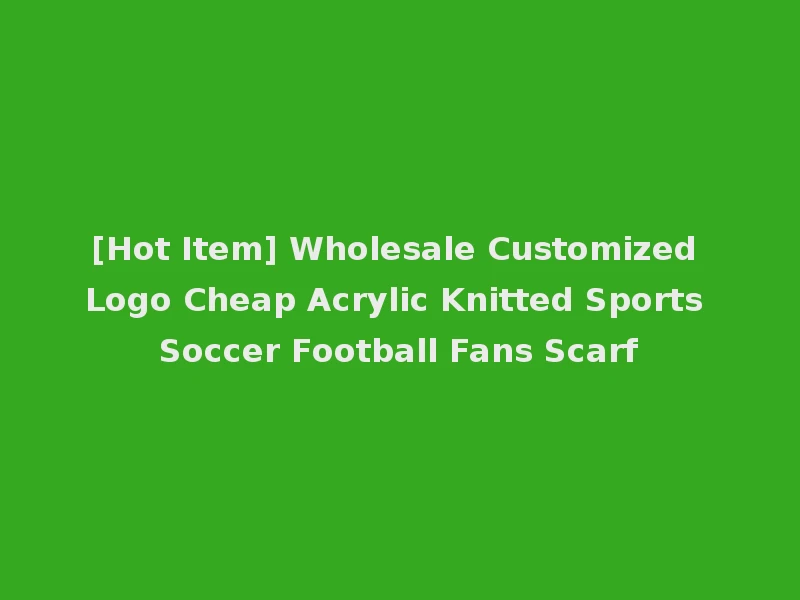 [Hot Item] Wholesale Customized Logo Cheap Acrylic Knitted Sports Soccer Football Fans Scarf