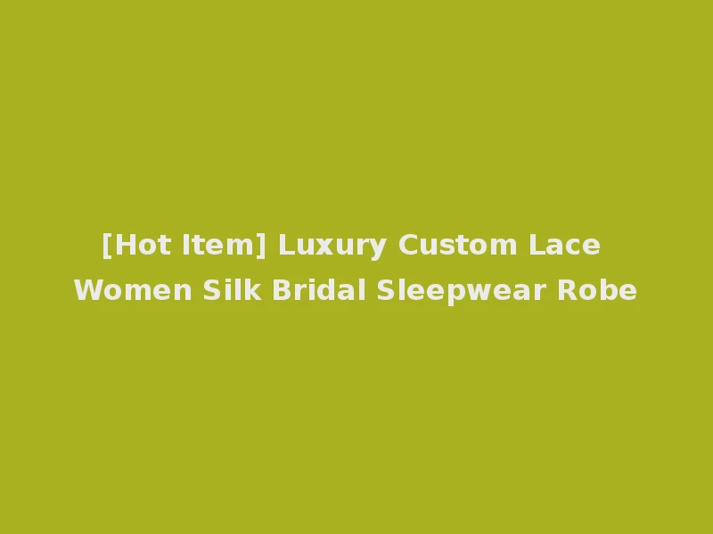 [Hot Item] Luxury Custom Lace Women Silk Bridal Sleepwear Robe
