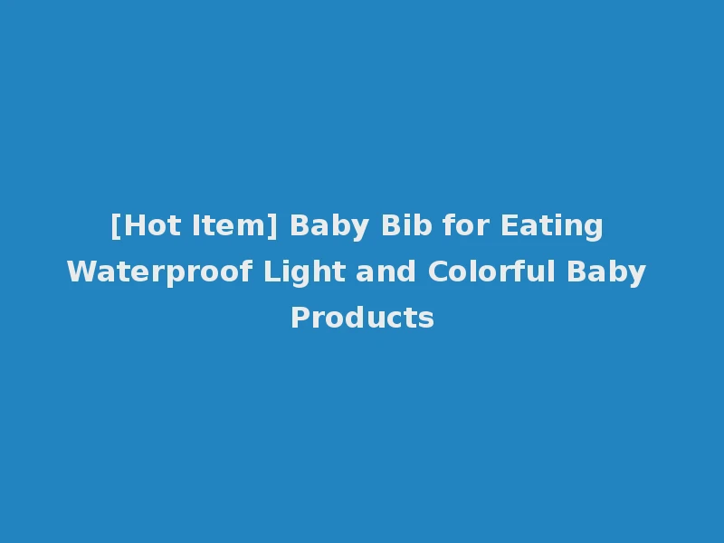 [Hot Item] Baby Bib for Eating Waterproof Light and Colorful Baby Products