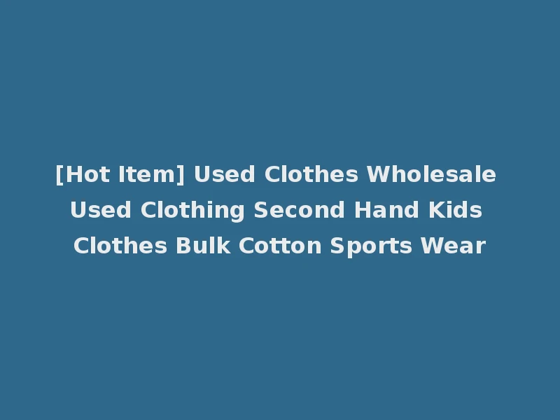 [Hot Item] Used Clothes Wholesale Used Clothing Second Hand Kids Clothes Bulk Cotton Sports Wear