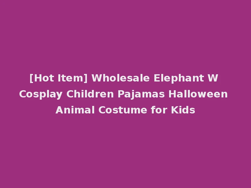 [Hot Item] Wholesale Elephant W Cosplay Children Pajamas Halloween Animal Costume for Kids
