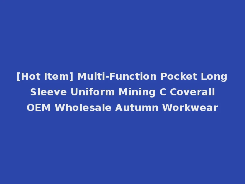 [Hot Item] Multi-Function Pocket Long Sleeve Uniform Mining C Coverall OEM Wholesale Autumn Workwear