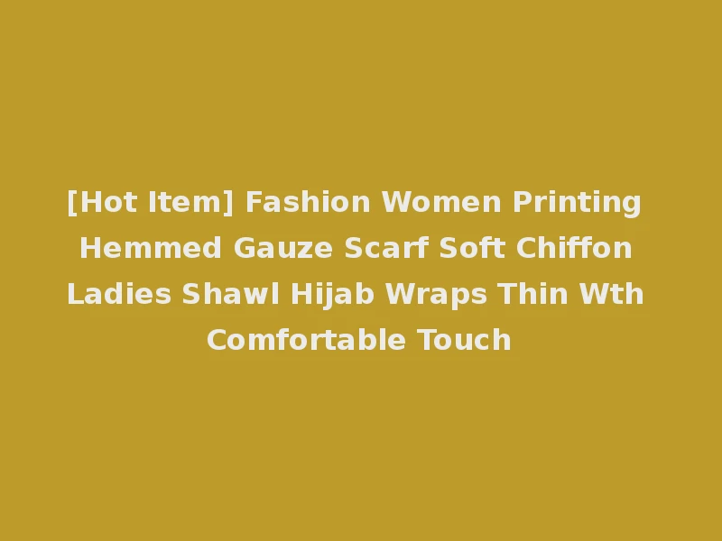 [Hot Item] Fashion Women Printing Hemmed Gauze Scarf Soft Chiffon Ladies Shawl Hijab Wraps Thin Wth Comfortable Touch