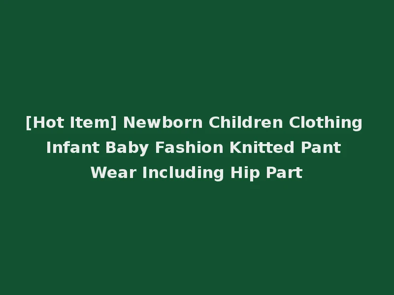 [Hot Item] Newborn Children Clothing Infant Baby Fashion Knitted Pant Wear Including Hip Part