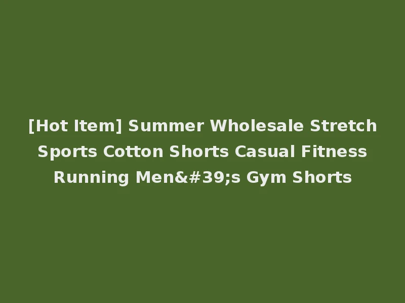 [Hot Item] Summer Wholesale Stretch Sports Cotton Shorts Casual Fitness Running Men's Gym Shorts