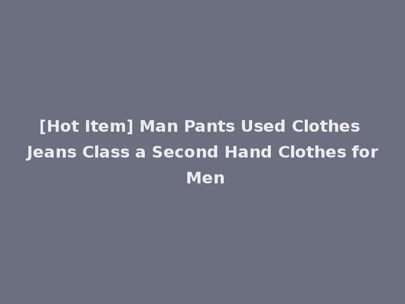 [Hot Item] Man Pants Used Clothes Jeans Class a Second Hand Clothes for Men