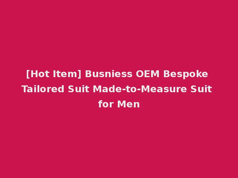 [Hot Item] Busniess OEM Bespoke Tailored Suit Made-to-Measure Suit for Men