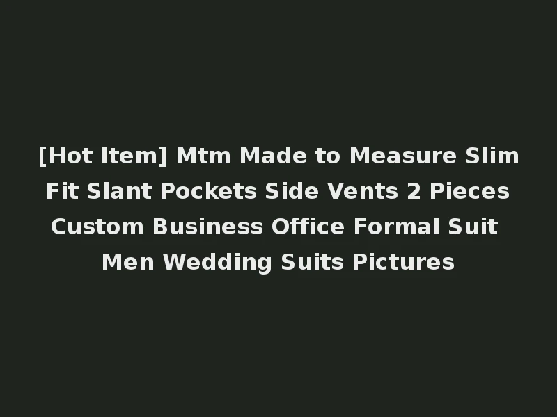 [Hot Item] Mtm Made to Measure Slim Fit Slant Pockets Side Vents 2 Pieces Custom Business Office Formal Suit Men Wedding Suits Pictures