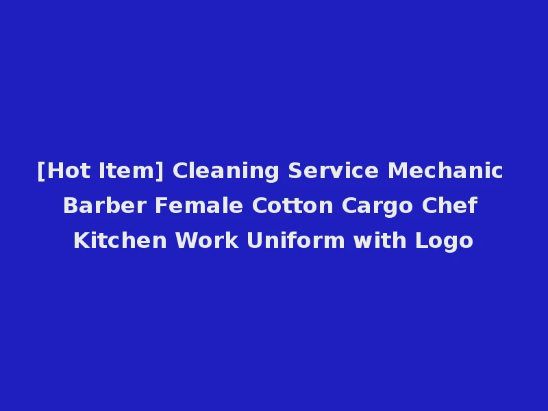 [Hot Item] Cleaning Service Mechanic Barber Female Cotton Cargo Chef Kitchen Work Uniform with Logo