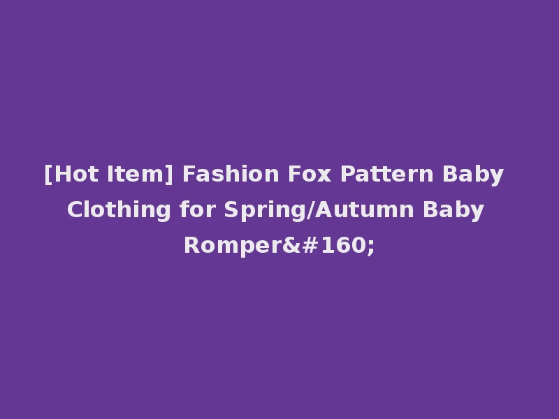 [Hot Item] Fashion Fox Pattern Baby Clothing for Spring/Autumn Baby Romper 